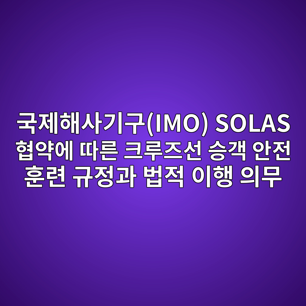 국제해사기구(IMO) SOLAS 협약에 따른 크루즈선 승객 안전 훈련 규정과 법적 이행 의무 1 eab5adeca09ced95b4ec82aceab8b0eab5acimo solas ed9891ec95bdec9790 eb94b0eba5b8 ed81aceba3a8eca688ec84a0 ec8ab9eab09d ec9588eca084 ed9b88 1787468922