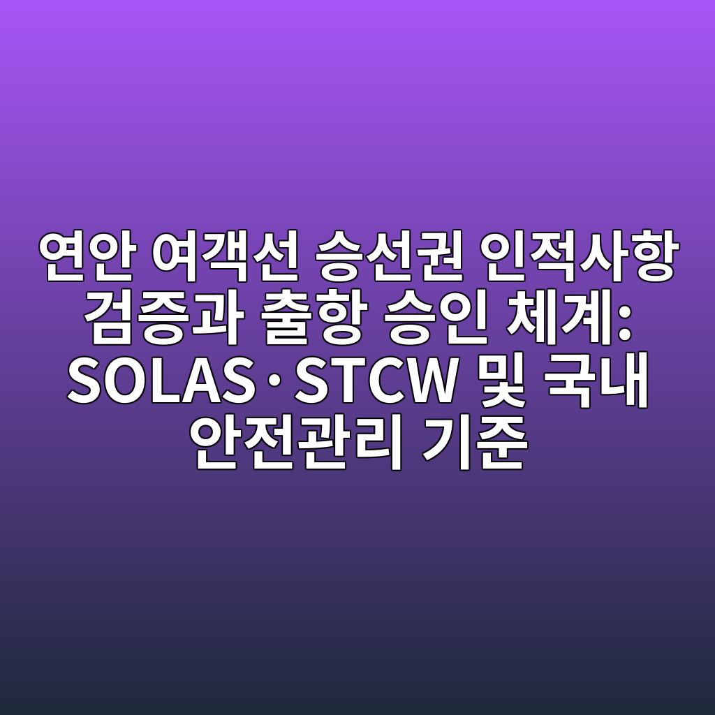 연안 여객선 승선권 인적사항 검증과 출항 승인 체계: SOLAS·STCW 및 국내 안전관리 기준 1 ec97b0ec9588 ec97aceab09dec84a0 ec8ab9ec84a0eab68c ec9db8eca081ec82aced95ad eab280eca69deab3bc ecb69ced95ad ec8ab9ec9db8 ecb2b4eab384 so 1787469218