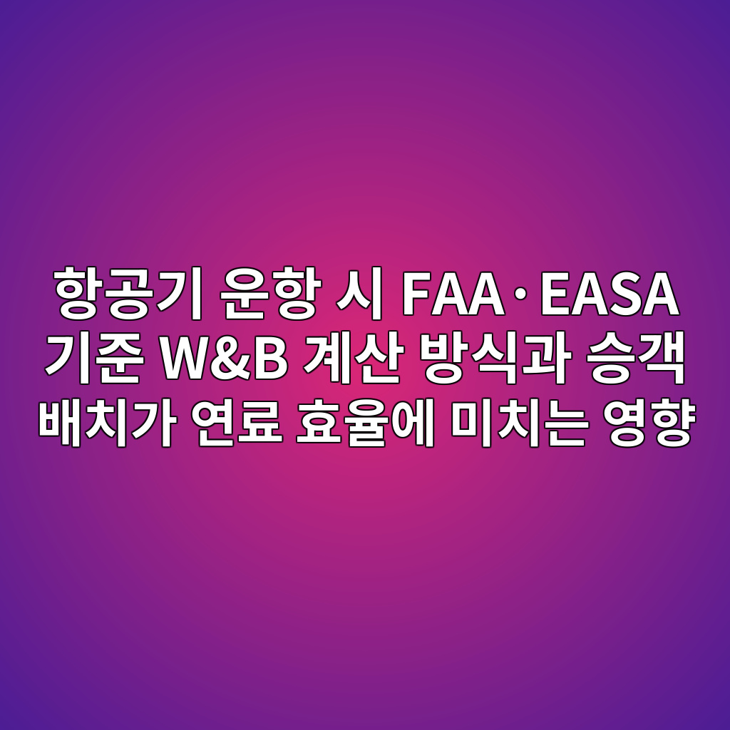 항공기 운항 시 FAA·EASA 기준 W&B 계산 방식과 승객 배치가 연료 효율에 미치는 영향 1 ed95adeab3b5eab8b0 ec9ab4ed95ad ec8b9c faac2b7easa eab8b0eca480 wb eab384ec82b0 ebb0a9ec8b9deab3bc ec8ab9eab09d ebb0b0ecb998eab080 ec97b0 1787468799
