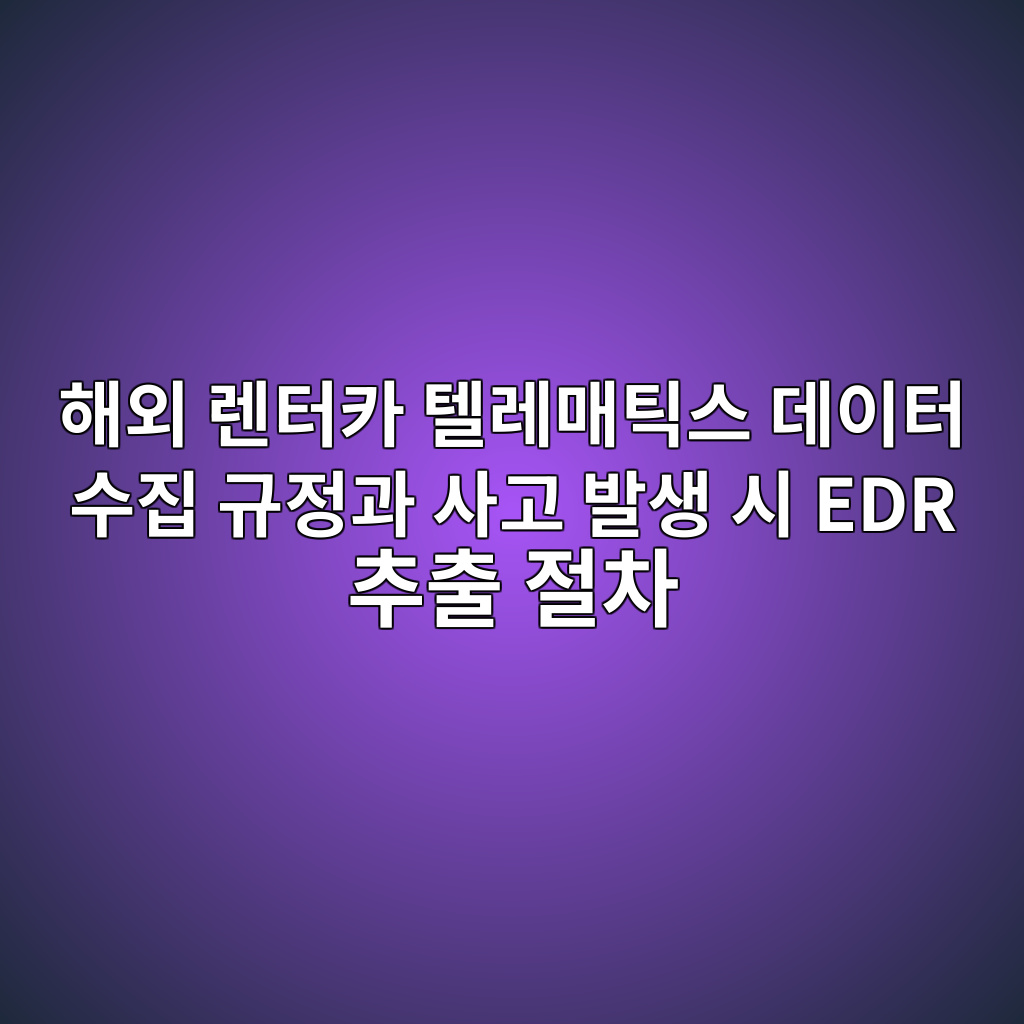 해외 렌터카 텔레매틱스 데이터 수집 규정과 사고 발생 시 EDR 추출 절차 1 ed95b4ec99b8 eba08ced84b0ecb9b4 ed8594eba088eba7a4ed8bb1ec8aa4 eb8db0ec9db4ed84b0 ec8898eca791 eab79ceca095eab3bc ec82aceab3a0 ebb09c 1787469110