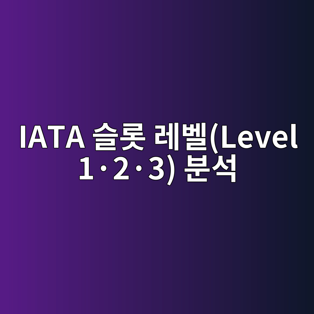 항공권 스케줄이 바뀌는 진짜 이유: IATA 슬롯 레벨(Level 1·2·3) 분석 1 iata ec8aaceba1af eba088ebb2a8level 1c2b72c2b73 ebb684ec849d 1787234632