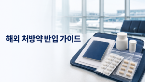 해외 처방약 반입 규정과 향정신성 의약품 영문 처방전 준비 가이드